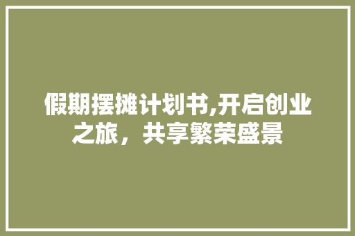 假期摆摊计划书,开启创业之旅，共享繁荣盛景