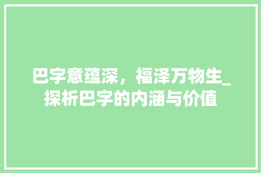 巴字意蕴深，福泽万物生_探析巴字的内涵与价值