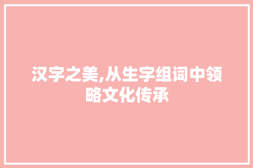 汉字之美,从生字组词中领略文化传承