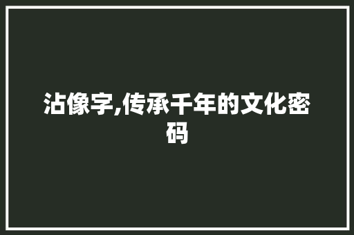 沾像字,传承千年的文化密码