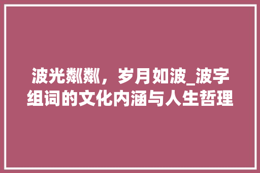 波光粼粼，岁月如波_波字组词的文化内涵与人生哲理