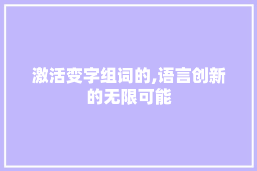 激活变字组词的,语言创新的无限可能