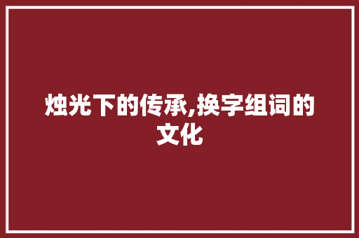 烛光下的传承,换字组词的文化