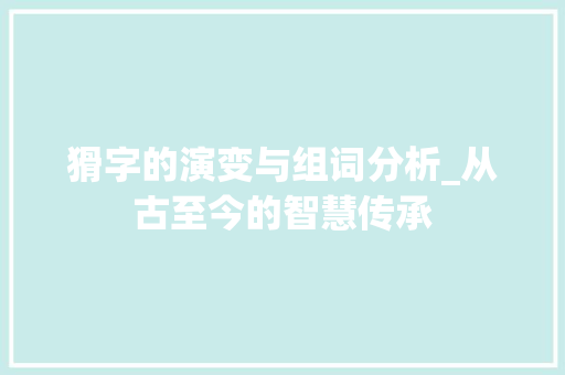 猾字的演变与组词分析_从古至今的智慧传承