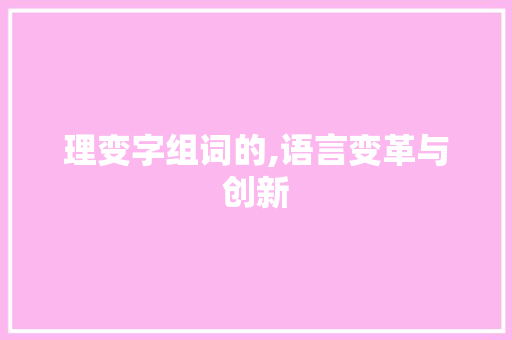 理变字组词的,语言变革与创新