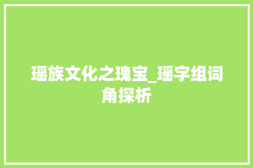 瑶族文化之瑰宝_瑶字组词角探析