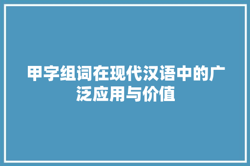 甲字组词在现代汉语中的广泛应用与价值