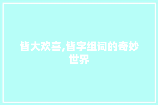 皆大欢喜,皆字组词的奇妙世界