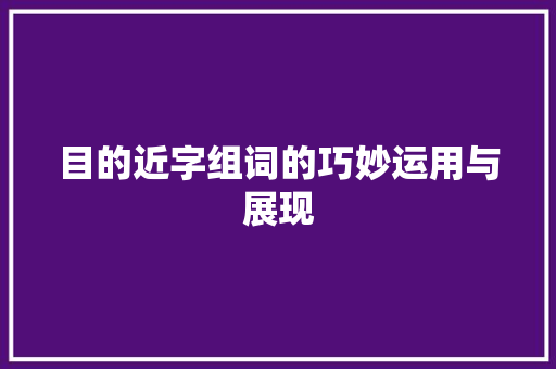 目的近字组词的巧妙运用与展现