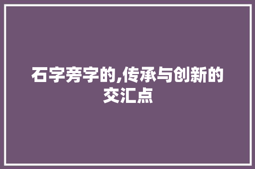 石字旁字的,传承与创新的交汇点