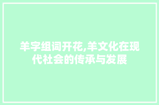 羊字组词开花,羊文化在现代社会的传承与发展