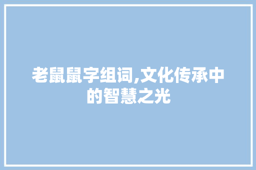 老鼠鼠字组词,文化传承中的智慧之光