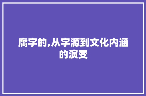 腐字的,从字源到文化内涵的演变