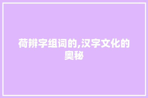 荷辨字组词的,汉字文化的奥秘