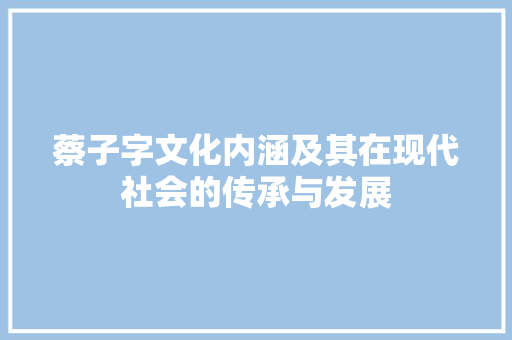 蔡子字文化内涵及其在现代社会的传承与发展