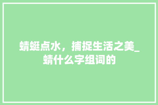 蜻蜓点水，捕捉生活之美_蜻什么字组词的