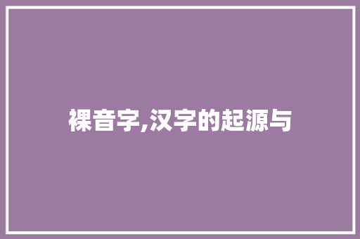 裸音字,汉字的起源与