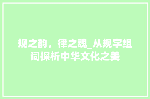 规之韵，律之魂_从规字组词探析中华文化之美