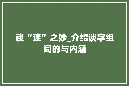 谈“谈”之妙_介绍谈字组词的与内涵