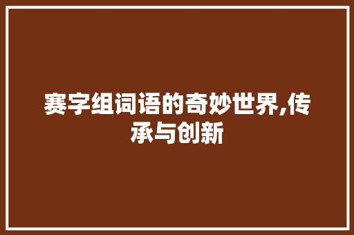 赛字组词语的奇妙世界,传承与创新
