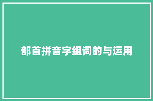 部首拼音字组词的与运用
