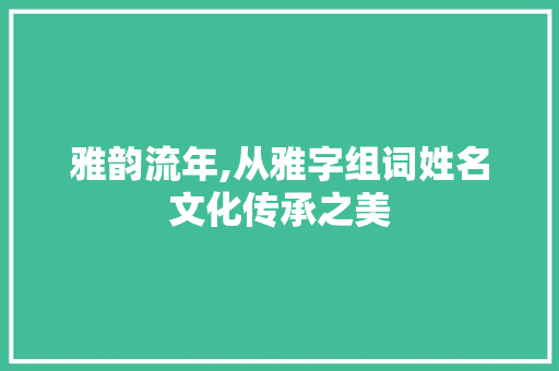 雅韵流年,从雅字组词姓名文化传承之美