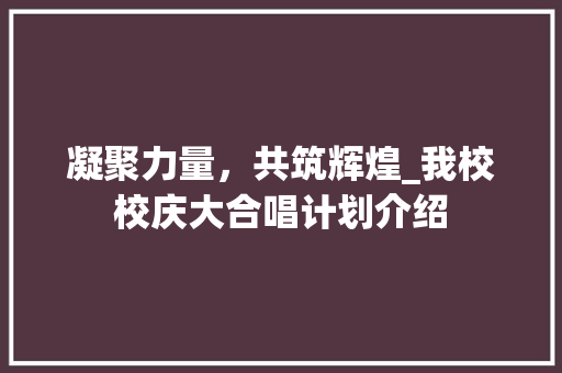 凝聚力量，共筑辉煌_我校校庆大合唱计划介绍