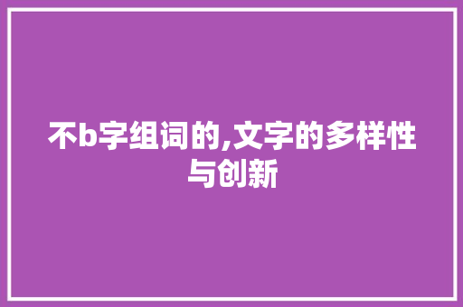 不b字组词的,文字的多样性与创新