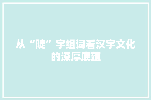 从“陡”字组词看汉字文化的深厚底蕴