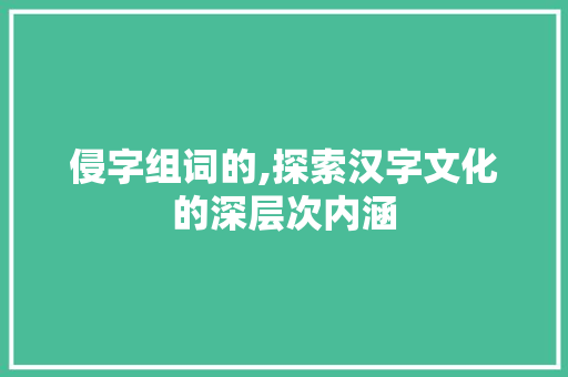 侵字组词的,探索汉字文化的深层次内涵