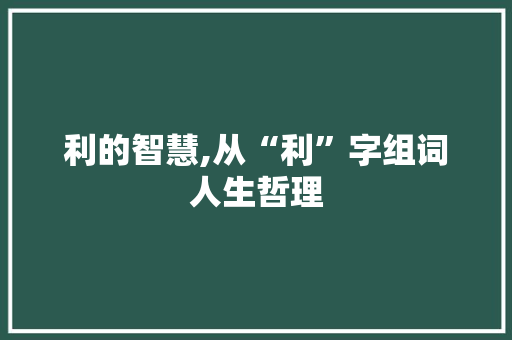 利的智慧,从“利”字组词人生哲理