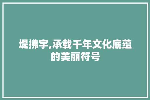 堤拂字,承载千年文化底蕴的美丽符号