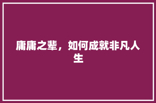 庸庸之辈，如何成就非凡人生