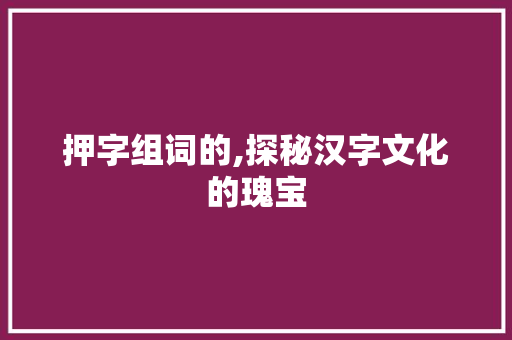 押字组词的,探秘汉字文化的瑰宝