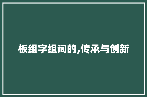 板组字组词的,传承与创新