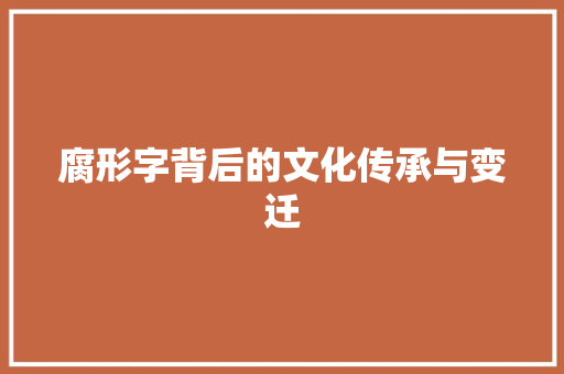 腐形字背后的文化传承与变迁