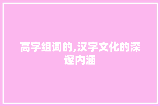 高字组词的,汉字文化的深邃内涵