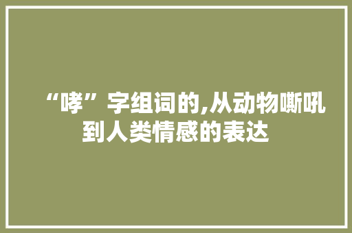 “哮”字组词的,从动物嘶吼到人类情感的表达
