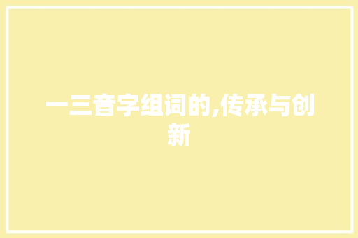 一三音字组词的,传承与创新