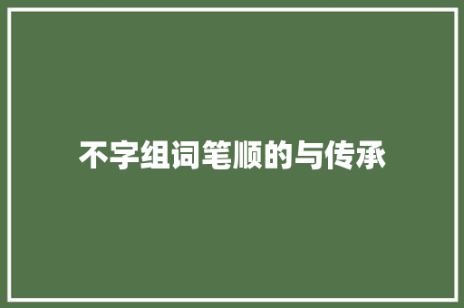 不字组词笔顺的与传承