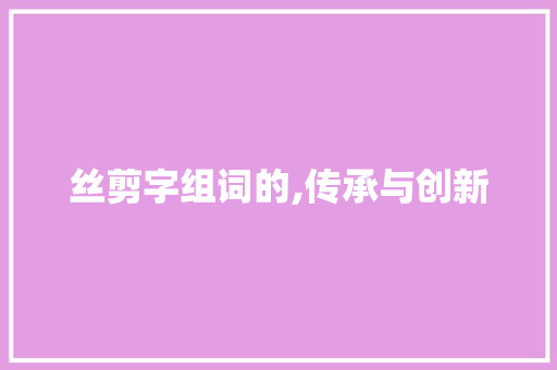 丝剪字组词的,传承与创新