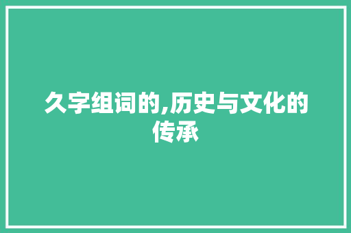 久字组词的,历史与文化的传承
