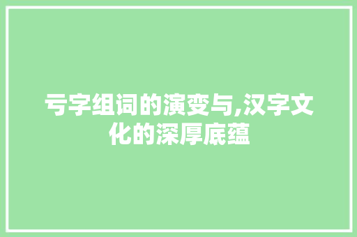 亏字组词的演变与,汉字文化的深厚底蕴