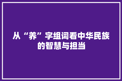 从“养”字组词看中华民族的智慧与担当