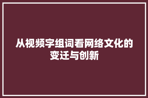 从视频字组词看网络文化的变迁与创新