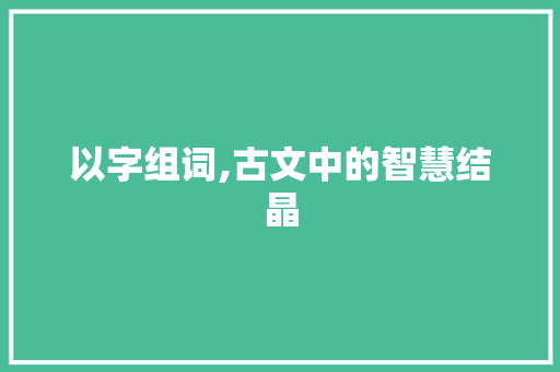 以字组词,古文中的智慧结晶