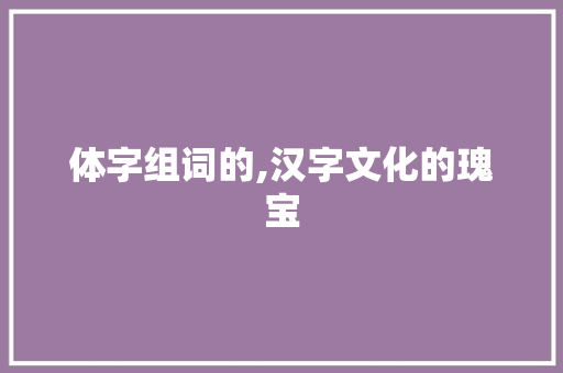 体字组词的,汉字文化的瑰宝