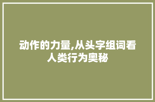动作的力量,从头字组词看人类行为奥秘