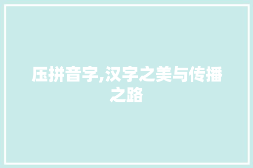 压拼音字,汉字之美与传播之路
