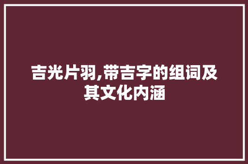 吉光片羽,带吉字的组词及其文化内涵